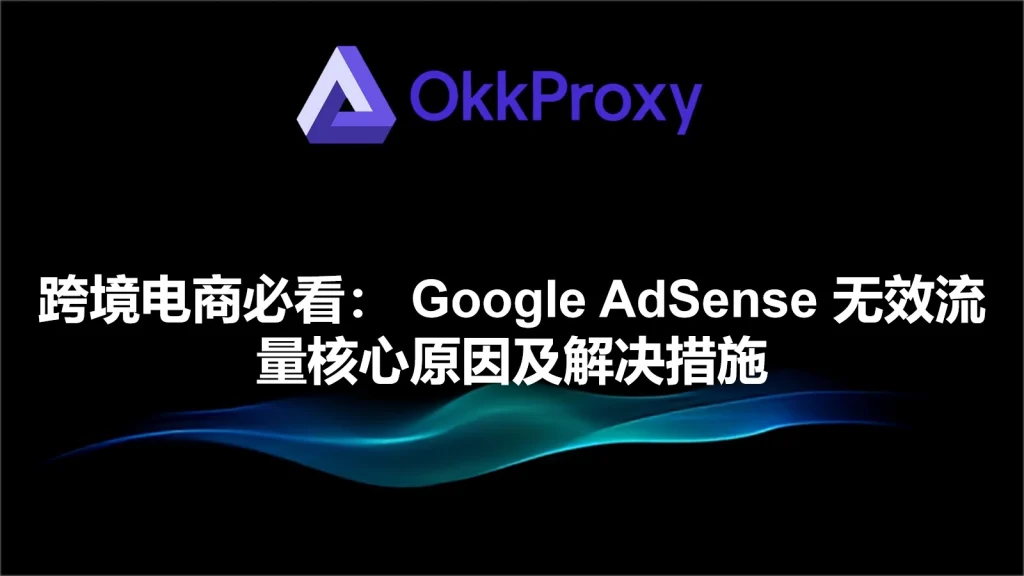 Google AdSense无效流量产生原因及处理思路-okkproxy