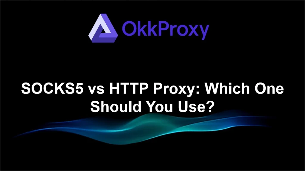 Is SOCKS5 better than HTTP proxy explained with protocol comparison by OKKProxy