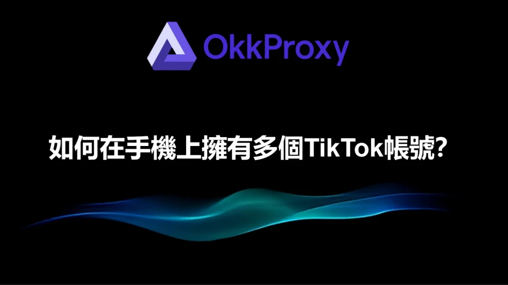 在手機上使用代理管理多個TikTok帳號的設定步驟