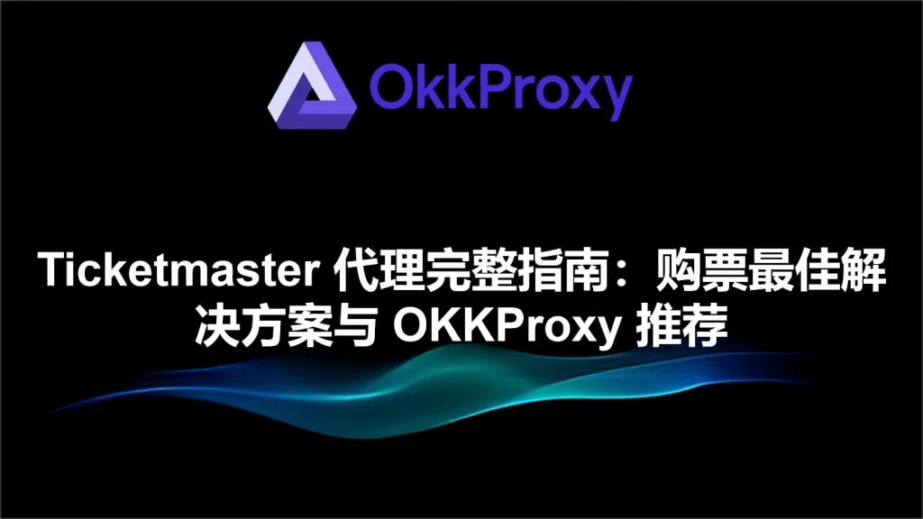 OkkProxy分享使用代理IP优化Ticketmaster抢票体验的指南