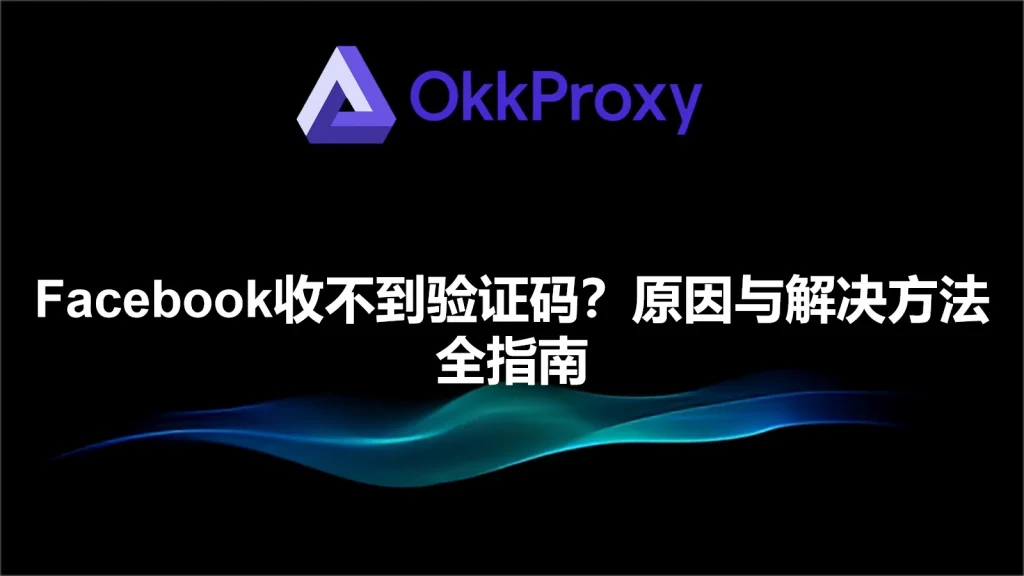 为什么手机收不到Facebook验证码的常见原因及解决方案 - OkkProxy博客文章插图