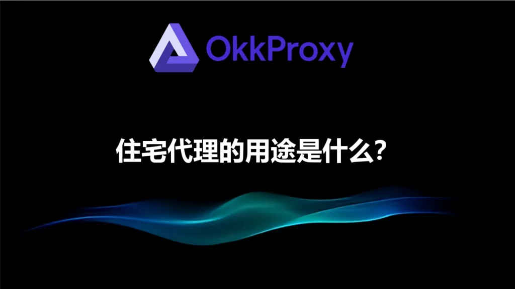住宅代理是什么 - OkkProxy 住宅代理基本概念与工作原理