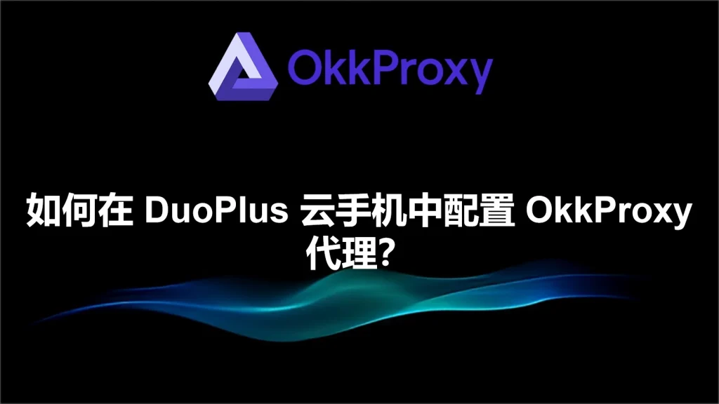 怎么在DuoPlus云手机中配置OkkProxy代理