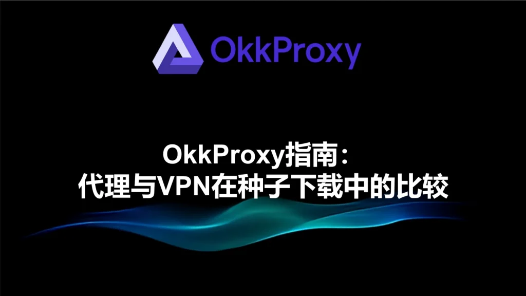 OkkProxy住宅代理在BT下载、磁力链接场景下的工作原理