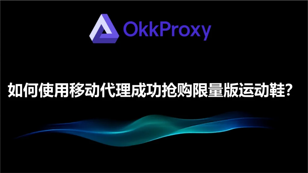 Okkproxy提供的私人移动代理服务，用于访问限量版Sneaker运动鞋相关网站，支持数据采集和网络优化
